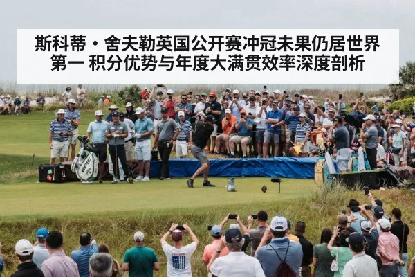 斯科蒂·舍夫勒英国公开赛冲冠未果仍居世界第一 积分优势与年度大满贯效率深度剖析