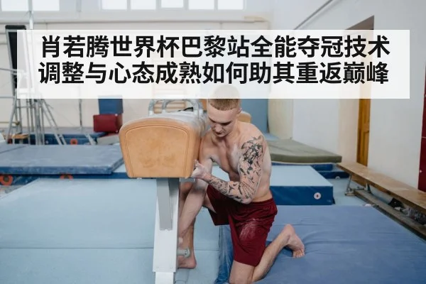 肖若腾世界杯巴黎站全能夺冠技术调整与心态成熟如何助其重返巅峰 - aitiyu